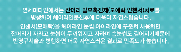 연세미다인에서는 잔머리 발모촉진제(모애락 인헨서)치료를 병행하여 헤어라인문신후에 더욱더 자연스럽습니다. 인헨서(모애락)을 헤어라인 눈썹 아이라인에 꾸준히 사용하면 잔머리가 자라고 눈썹이 두꺼워지고 자라며 속눈썹도 길어지기때문에 반영구시술과 병행하면 더욱 자연스러운 결과로 만족도가 높습니다.