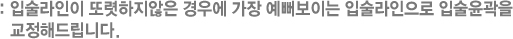 : 입술라인이 또렷하지않은 경우에 가장 예뻐보이는 입술라인으로 입술윤곽을 교정해드립니다.