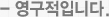 - 영구적입니다.