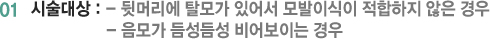 01 시술대상 : - 뒷머리에 탈모가 있어서 모발이식이 적합하지 않은 경우 - 음모가 듬성듬성 비어보이는 경우